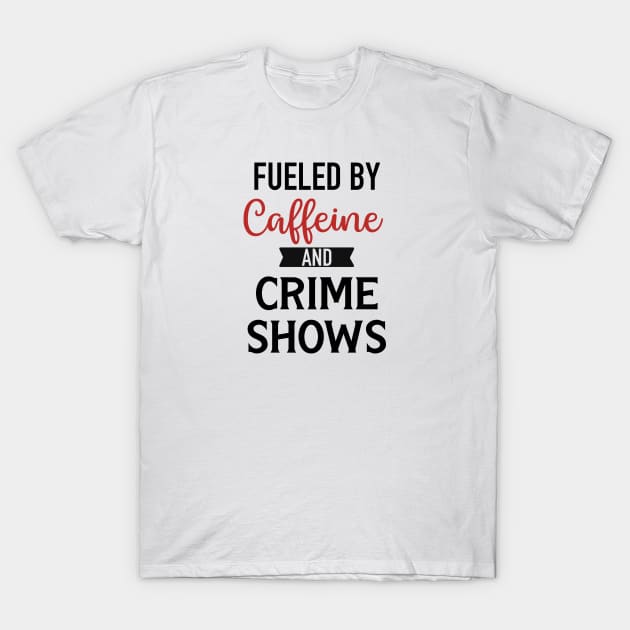 Fueled By Caffeine and Crime Shows T-Shirt by CB Creative Images